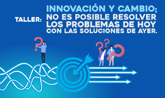 Taller: Innovación y Cambio; no es posible resolver los problemas de hoy con las soluciones de ayer